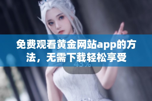 免费观看黄金网站app的方法，无需下载轻松享受