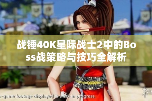 战锤40K星际战士2中的Boss战策略与技巧全解析