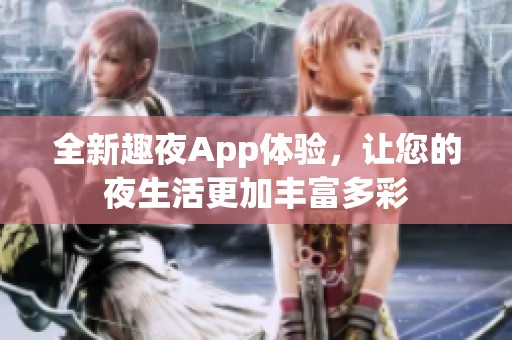 全新趣夜App体验，让您的夜生活更加丰富多彩