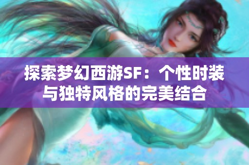 探索梦幻西游SF：个性时装与独特风格的完美结合