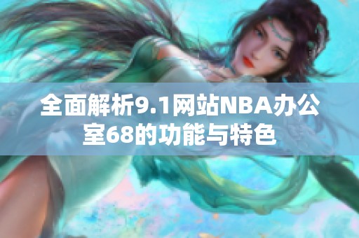 全面解析9.1网站NBA办公室68的功能与特色