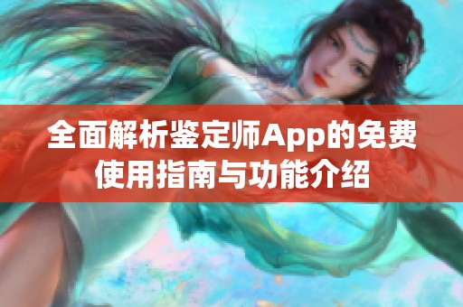 全面解析鉴定师App的免费使用指南与功能介绍