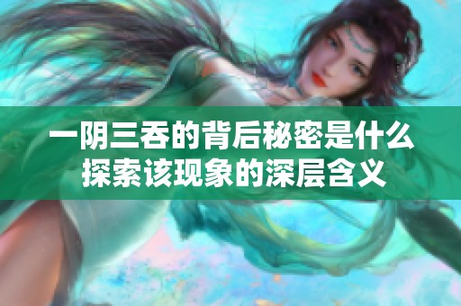 一阴三吞的背后秘密是什么 探索该现象的深层含义