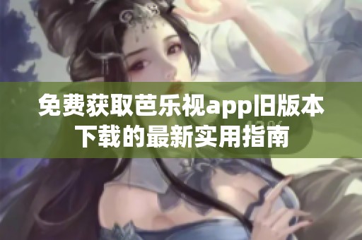 免费获取芭乐视app旧版本下载的最新实用指南