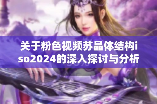 关于粉色视频苏晶体结构iso2024的深入探讨与分析