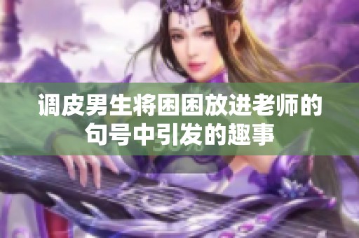 调皮男生将困困放进老师的句号中引发的趣事