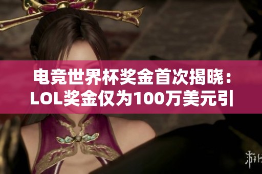 电竞世界杯奖金首次揭晓：LOL奖金仅为100万美元引发T1犹豫