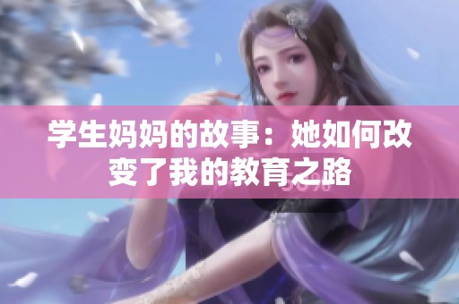 学生妈妈的故事：她如何改变了我的教育之路