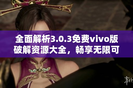 全面解析3.0.3免费vivo版破解资源大全，畅享无限可能