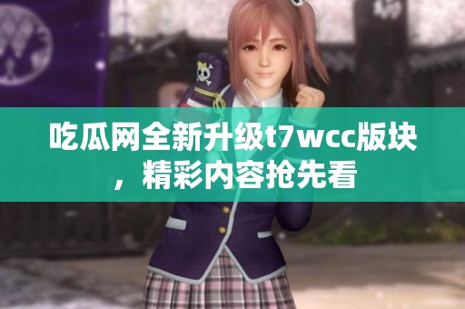 吃瓜网全新升级t7wcc版块，精彩内容抢先看