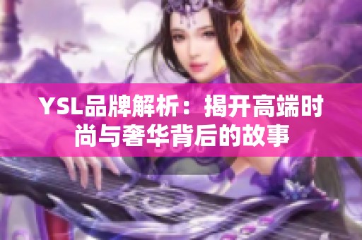 YSL品牌解析：揭开高端时尚与奢华背后的故事