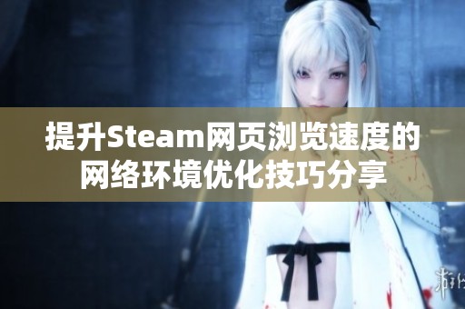 提升Steam网页浏览速度的网络环境优化技巧分享