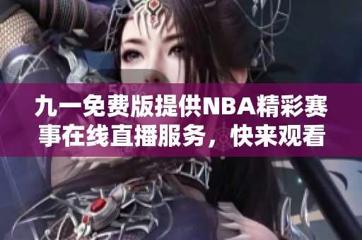 九一免费版提供NBA精彩赛事在线直播服务，快来观看吧