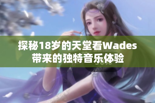 探秘18岁的天堂看Wades带来的独特音乐体验