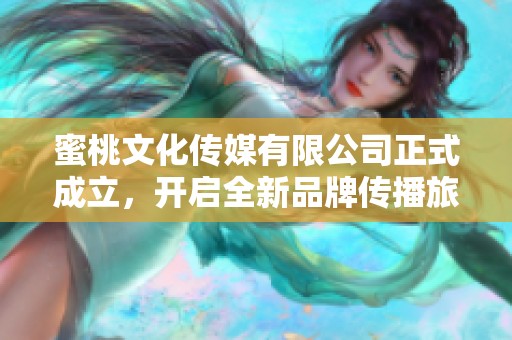 蜜桃文化传媒有限公司正式成立，开启全新品牌传播旅程