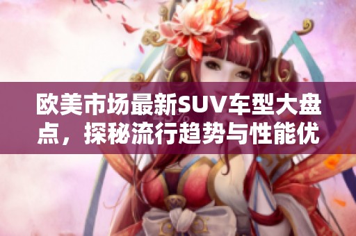 欧美市场最新SUV车型大盘点，探秘流行趋势与性能优势