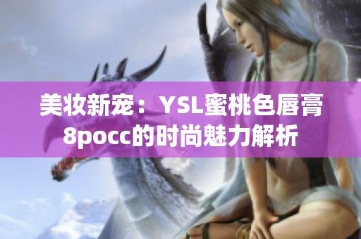 美妆新宠：YSL蜜桃色唇膏8pocc的时尚魅力解析