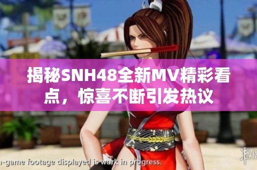 揭秘SNH48全新MV精彩看点，惊喜不断引发热议