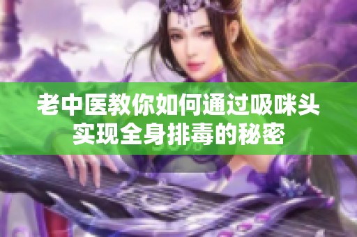 老中医教你如何通过吸咪头实现全身排毒的秘密