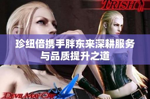 珍纽倍携手胖东来深耕服务与品质提升之道