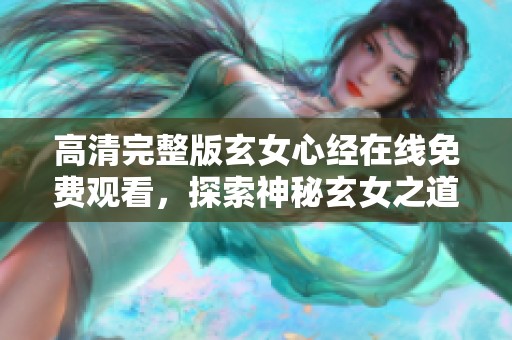 高清完整版玄女心经在线免费观看，探索神秘玄女之道