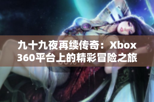 九十九夜再续传奇：Xbox360平台上的精彩冒险之旅