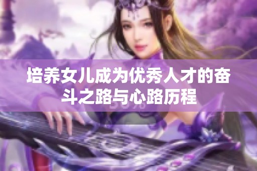 培养女儿成为优秀人才的奋斗之路与心路历程