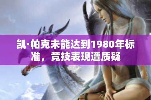 凯·帕克未能达到1980年标准，竞技表现遭质疑