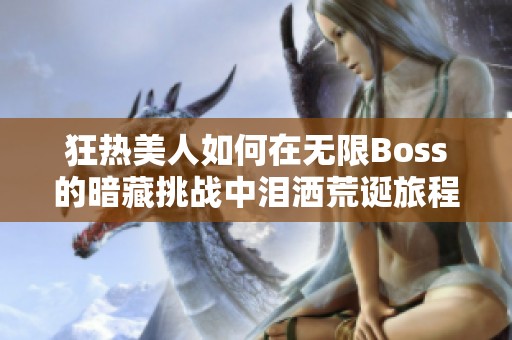 狂热美人如何在无限Boss的暗藏挑战中泪洒荒诞旅程