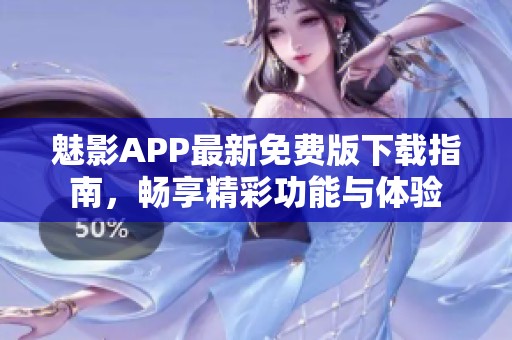 魅影APP最新免费版下载指南，畅享精彩功能与体验