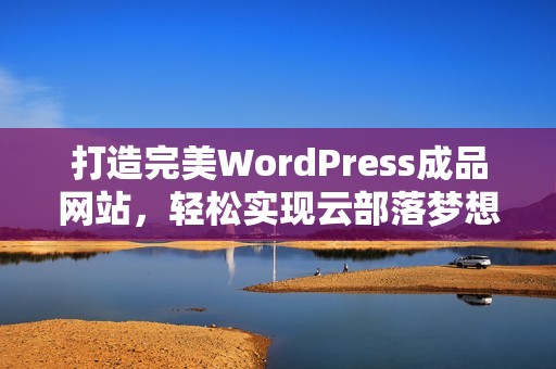 打造完美WordPress成品网站，轻松实现云部落梦想