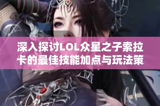 深入探讨LOL众星之子索拉卡的最佳技能加点与玩法策略