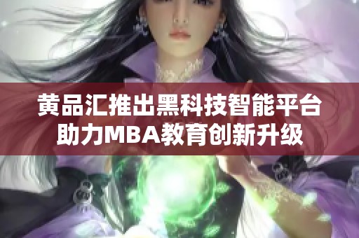 黄品汇推出黑科技智能平台助力MBA教育创新升级