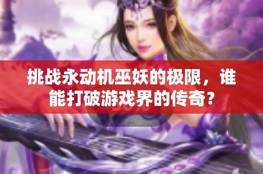 挑战永动机巫妖的极限，谁能打破游戏界的传奇？