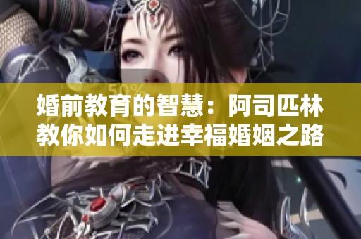 婚前教育的智慧：阿司匹林教你如何走进幸福婚姻之路