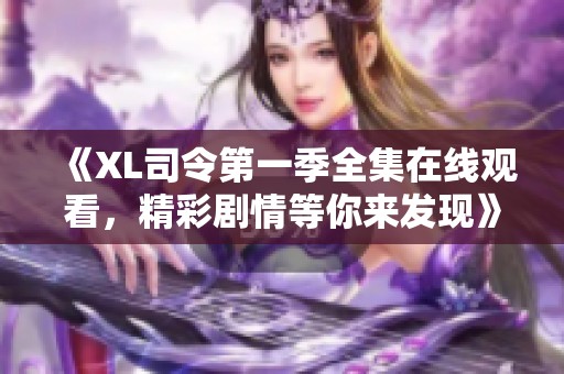 《XL司令第一季全集在线观看，精彩剧情等你来发现》