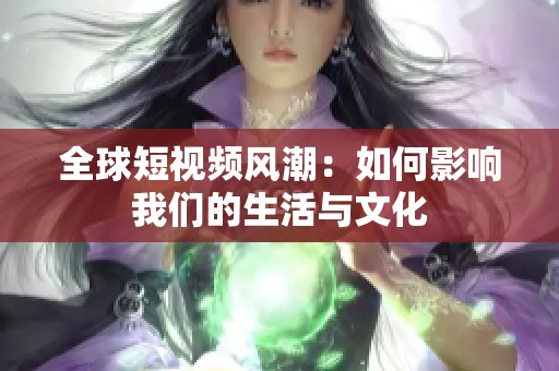 全球短视频风潮：如何影响我们的生活与文化