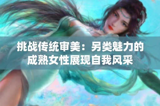 挑战传统审美：另类魅力的成熟女性展现自我风采