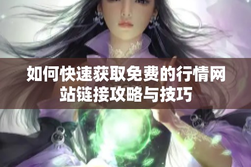 如何快速获取免费的行情网站链接攻略与技巧