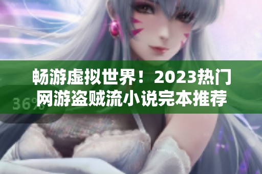 畅游虚拟世界！2023热门网游盗贼流小说完本推荐