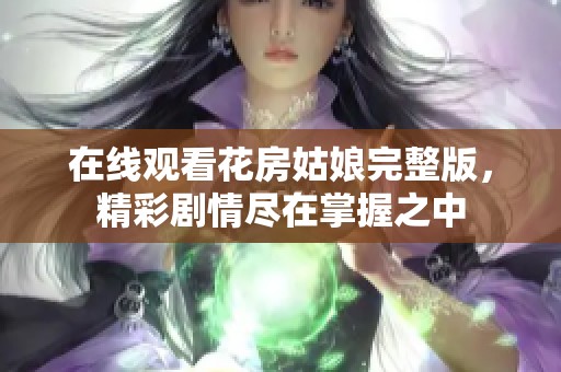 在线观看花房姑娘完整版，精彩剧情尽在掌握之中