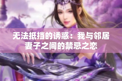 无法抵挡的诱惑：我与邻居妻子之间的禁忌之恋