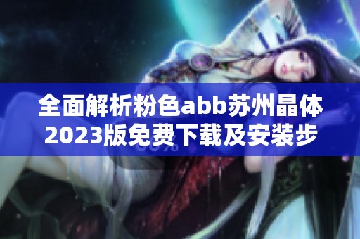 全面解析粉色abb苏州晶体2023版免费下载及安装步骤