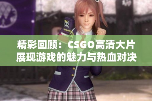 精彩回顾：CSGO高清大片展现游戏的魅力与热血对决