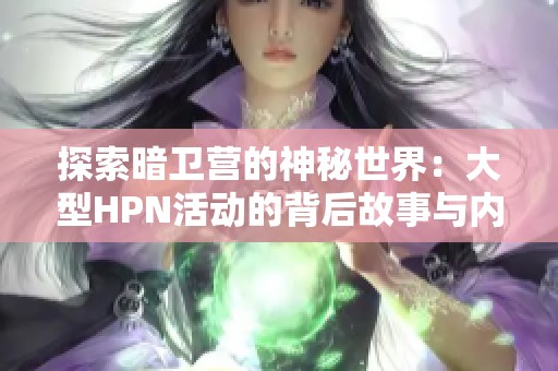 探索暗卫营的神秘世界：大型HPN活动的背后故事与内幕揭秘