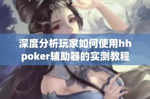 深度分析玩家如何使用hhpoker辅助器的实测教程