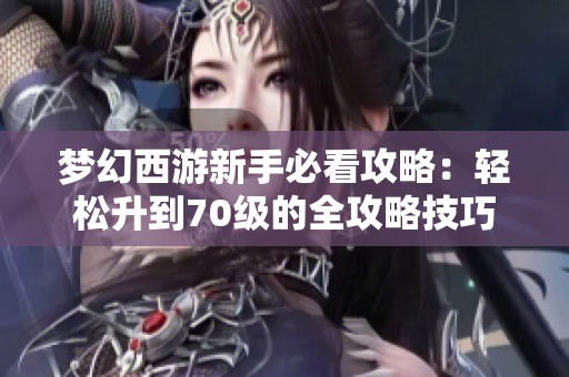 梦幻西游新手必看攻略：轻松升到70级的全攻略技巧