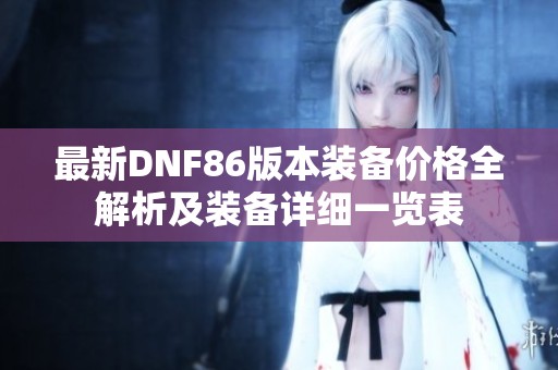 最新DNF86版本装备价格全解析及装备详细一览表