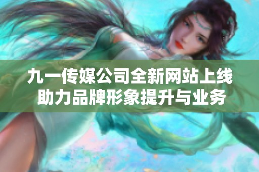 九一传媒公司全新网站上线 助力品牌形象提升与业务发展