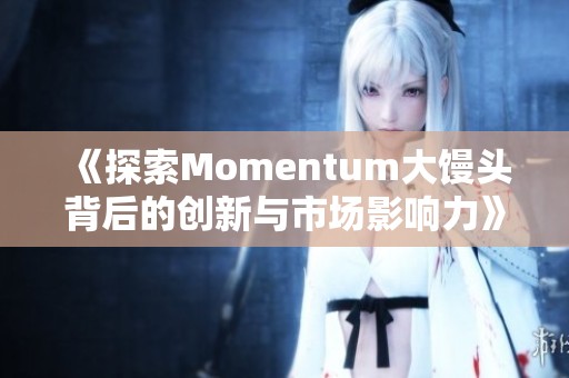 《探索Momentum大馒头背后的创新与市场影响力》